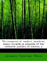 The Resources of Modern Countries, Essays Towards an Estimate of the Economic Position of Nations, a