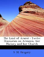 The Land of Ararat : Twelve Discourses on Armenia, her History and her Church