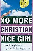 No More Christian Nice Girl - When Just Being Nice--Instead of Good--Hurts You, Your Family, and Your Friends
