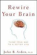 Rewire Your Brain - Think Your Way to a Better Life