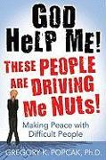 God Help Me! These People Are Driving Me Nuts!: Making Peace with Difficult People