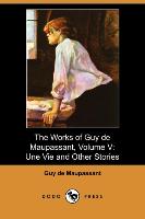 The Works of Guy de Maupassant, Volume V: Une Vie and Other Stories (Dodo Press)