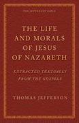 The Life and Morals of Jesus of Nazareth Extracted Textually from the Gospels: The Jefferson Bible