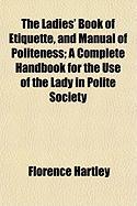 The Ladies' Book of Etiquette, and Manual of Politeness, A Complete Handbook for the Use of the Lady in Polite Society