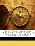 Platon's Erziehungslehre: Als Pädagogik Für Die Einzelnen Und Als Staatspädagogik. Oder Dessen Praktische Philosophie