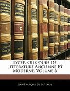 Lycée, Ou Cours De Littérature Ancienne Et Moderne, Volume 6
