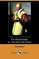 The Roundheads, Or, the Good Old Cause (Dodo Press)