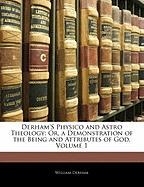 Derham's Physico and Astro Theology: Or, a Demonstration of the Being and Attributes of God, Volume 1