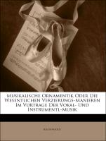 Musikalische Ornamentik Oder Die Wesentlichen Verzierungs-Manieren Im Vortrage Der Vokal- Und Instrumentl-Musik