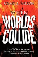 When Worlds Collide: How to Wage Victorious Spiritual Warfare and Demolish Terrorist Strongholds
