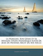 La Hongrie, Son Génie Et Sa Mission: Étude Historique Suivie De Jean De Hunyad, Récit Du Xve Siècle