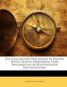 Die Geschichte Der Juden in Erfurt Nebst Noten Urkunden, Und Inschriften Aufgefundener Leichensteine