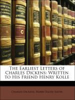 The Earliest Letters of Charles Dickens: Written to His Friend Henry Kolle
