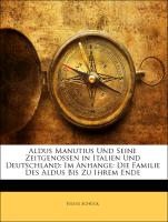 Aldus Manutius Und Seine Zeitgenossen in Italien Und Deutschland: Im Anhange: Die Familie Des Aldus Bis Zu Ihrem Ende