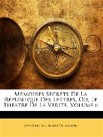 Mémoires Secrets De La République Des Lettres, Ou, Le Théatre De La Vérité, Volume 6