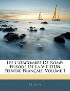 Les Catacombes De Rome: Épisode De La Vie D'un Peintre Français, Volume 1