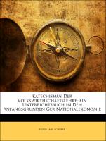 Katechismus Der Volkswirthschaftslehre: Ein Unterrichtsbuch in Den Anfangsgrunden Ger Nationalekonomie