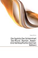 Die Syphilis der Schleimhart der Mund-, Rachen-,Nasen-und Kehlkopfhohle