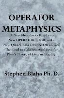 Operator Metaphysics: A New Metaphysics Based on a New Operator Logic and a New Quantum Operator Logic That Lead to a Mathematical Basis for