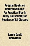 Popular Books on Natural Science, For Practical Use in Every Household, for Readers of All Classes