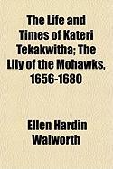 The Life and Times of Kateri Tekakwitha, The Lily of the Mohawks, 1656-1680