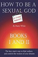 How to Be a Sexual God: (In 3 Easy Lessons)