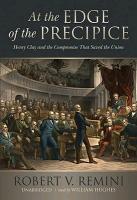 At the Edge of the Precipice: Henry Clay and the Compromise That Saved the Union