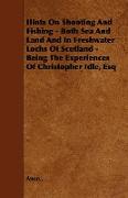 Hints on Shooting and Fishing - Both Sea and Land and in Freshwater Lochs of Scotland - Being the Experiences of Christopher Idle, Esq