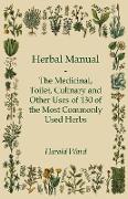 Herbal Manual - The Medicinal, Toilet, Culinary and Other Uses of 130 of the Most Commonly Used Herbs