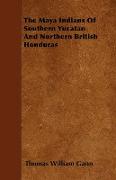 The Maya Indians of Southern Yucatan and Northern British Honduras