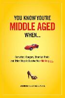 You Know You Are Middle Aged When...: Cougars, Corvettes, Chemical Peels, and Other Ways to Survive Your Midlife Crisi