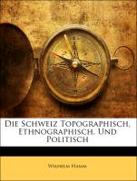 Die Schweiz Topographisch, Ethnographisch, Und Politisch, Erster Theil