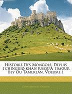 Histoire Des Mongols, Depuis Tchinguiz-Khan Jusqu'à Timour Bey Ou Tamerlan, Volume 1