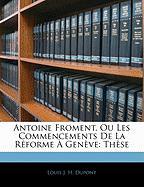 Antoine Froment, Ou Les Commencements De La Réforme À Genève: Thèse