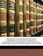 Mémoires D'un Bourgeois De Paris: Comprenant: La Fin De L'empire, La Restauration, La Monarchie De Juillet, La République Jusqu'au Rétablissement De L'empire