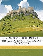 La América Libre: Drama Histórico En Un Prólogo Y Tres Actos