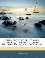 Turris Londinensis: Carmen Latinum in Theatro Sheldoniano Recitatum Die Junii XVI, MDCCCXLVII