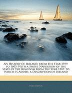 An History of Ireland, from the Year 1599, to 1603: With a Short Narration of the State of the Kingdom from the Year 1169. to Which Is Added, a Description of Ireland