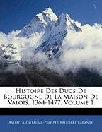 Histoire Des Ducs de Bourgogne de La Maison de Valois, 1364-1477, Volume 1