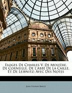 Eloges De Charles V. De Moleère, De Corneille, De L'Abbé De La Caille, Et De Leibnitz: Avec Des Notes