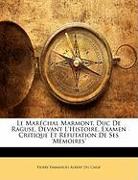 Le Maréchal Marmont, Duc De Raguse, Devant L'Histoire, Examen Critique Et Réfutation De Ses 'Mémoires'