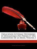 Explication Littérale Historique Et Dogmatique Des Prieres Et Des Cérémonies De La Messe, Volume 2