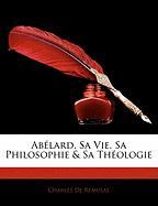 Abélard, Sa Vie, Sa Philosophie & Sa Théologie