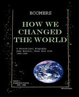 Boomers How We Changed the World Vol.1 1946-1980: A Generational Biography: Baby Boomers, Those Born from 1946-1964