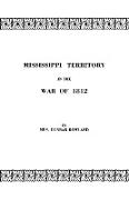 Mississippi Territory in the War of 1812. Reprinted from Publications of the Mississippi Historical Society, Centenary Series, Volume IV