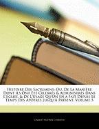 Histoire Des Sacremens: Ou, De La Manière Dont Ils Ont Été Celebrés & Administrés Dans L'eglise, & De L'usage Qu'on En a Fait Depuis Le Temps Des Apôtres Jusqu'à Présent, Volume 5