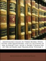 Montaigne's Essays in Three Books: With Notes and Quotations. and an Account of the Author's Life. with a Short Character of the Author and Translator, Volume 1