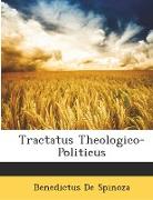 Tractatus Theologico-Politicus: A Critical Inquiry Into the History, Purpose, and Authenticity of the Hebrew Scriptures, with the Right to Free Thought and Free Discussion Asserted, and Shown to Be Not Only Consistent But Necessarily Bound Up with True Pi