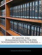 Zu Goethe: Eine Zusammenstellung für den Schulgebrauch von Emil Grosse