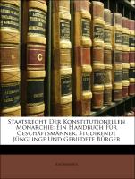 Staatsrecht Der Konstitutionellen Monarchie: Ein Handbuch Für Geschäftsmänner, Studirende Jünglinge Und Gebildete Bürger, Erster Band